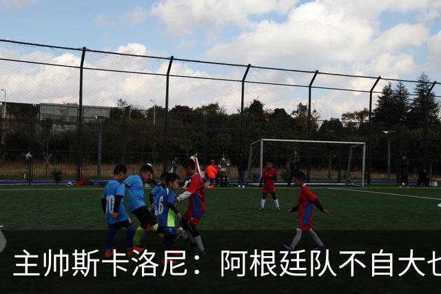 主帅斯卡洛尼：阿根廷队不自大也不自卑